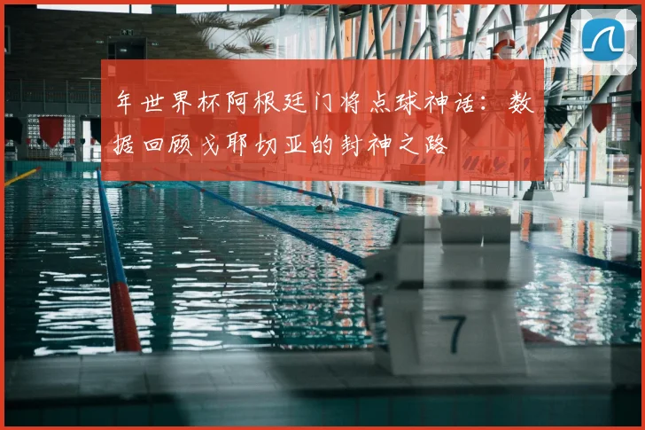 年世界杯阿根廷门将点球神话：数据回顾戈耶切亚的封神之路