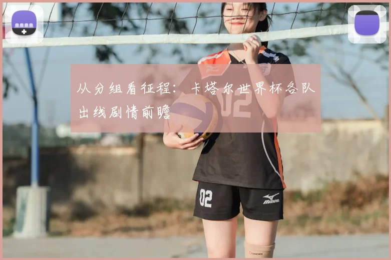 从分组看征程：卡塔尔世界杯各队出线剧情前瞻