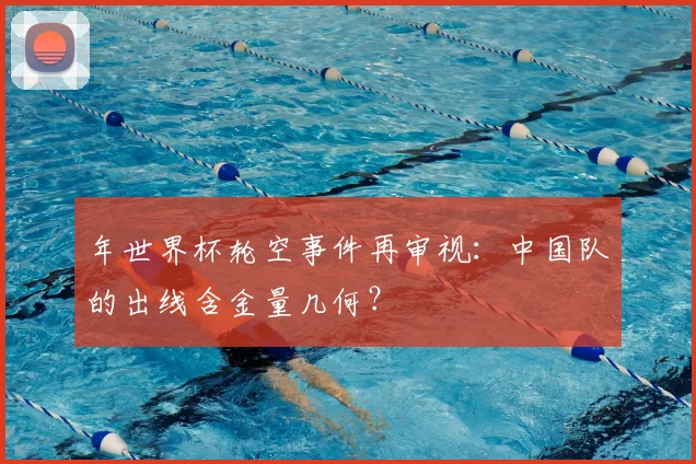 年世界杯轮空事件再审视：中国队的出线含金量几何？