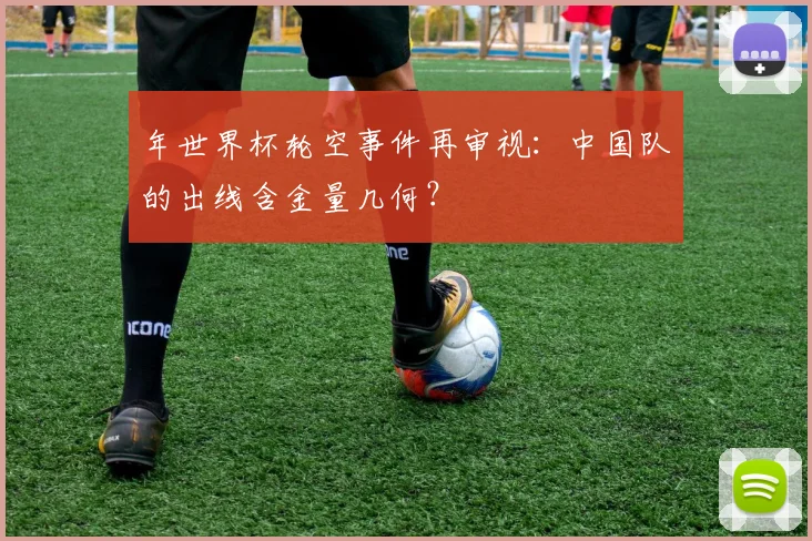 年世界杯轮空事件再审视：中国队的出线含金量几何？