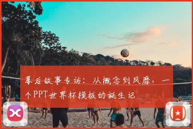 幕后故事专访：从概念到风靡，一个PPT世界杯模板的诞生记