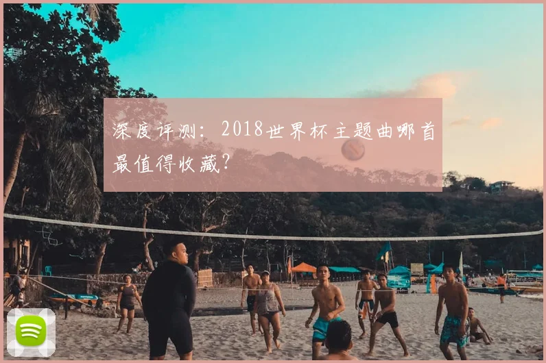 深度评测:2018世界杯主题曲哪首最值得收藏?