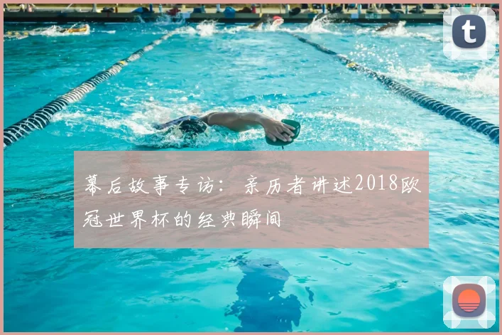 幕后故事专访：亲历者讲述2018欧冠世界杯的经典瞬间