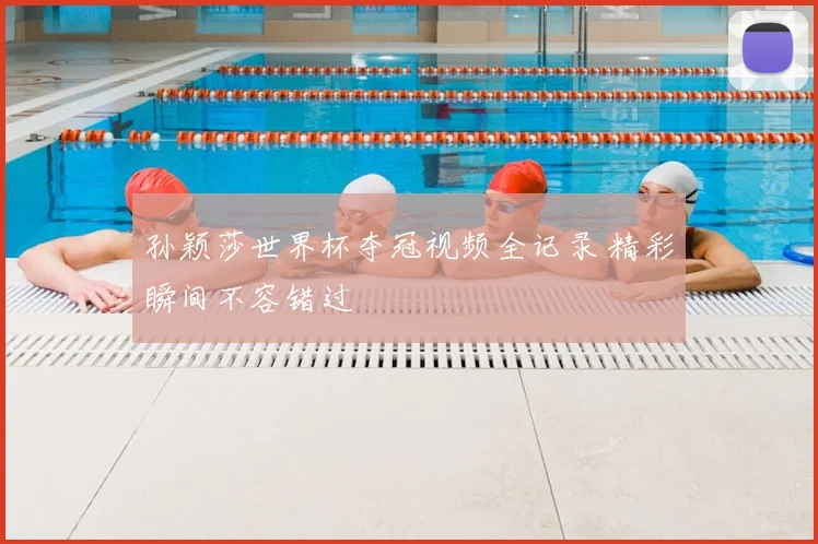 孙颖莎世界杯夺冠视频全记录 精彩瞬间不容错过