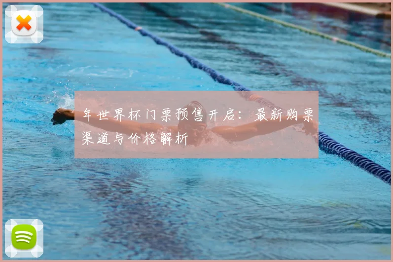 年世界杯门票预售开启：最新购票渠道与价格解析