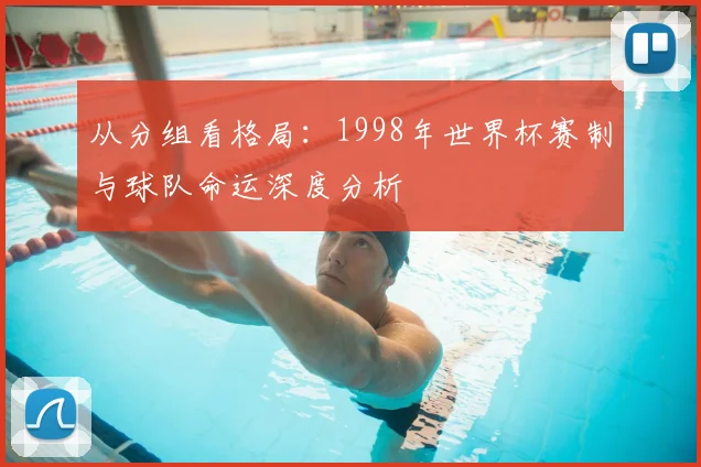 从分组看格局：1998年世界杯赛制与球队命运深度分析