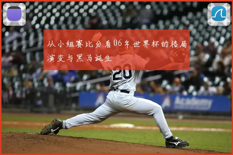 从小组赛比分看06年世界杯的格局演变与黑马诞生