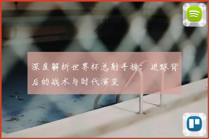 深度解析世界杯总射手榜：进球背后的战术与时代演变