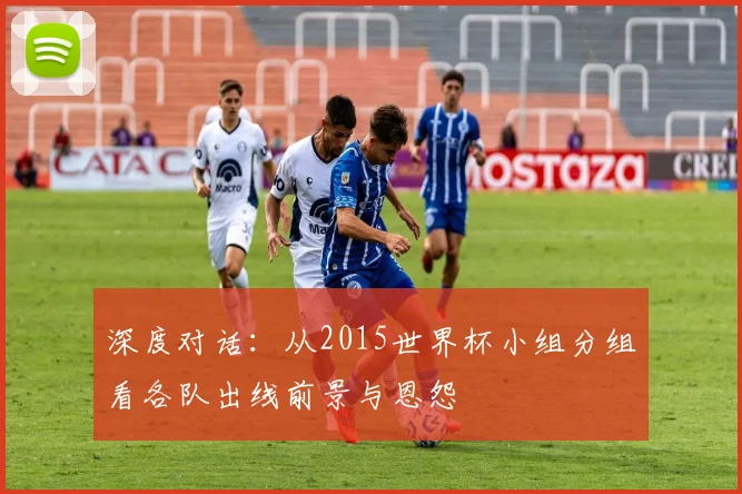 深度对话：从2015世界杯小组分组看各队出线前景与恩怨