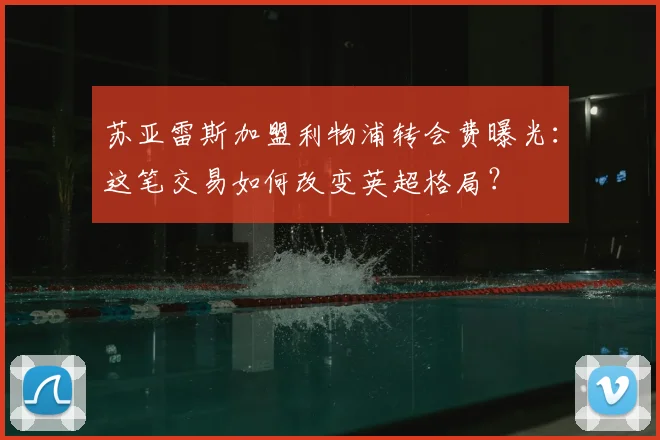 苏亚雷斯加盟利物浦转会费曝光：这笔交易如何改变英超格局？