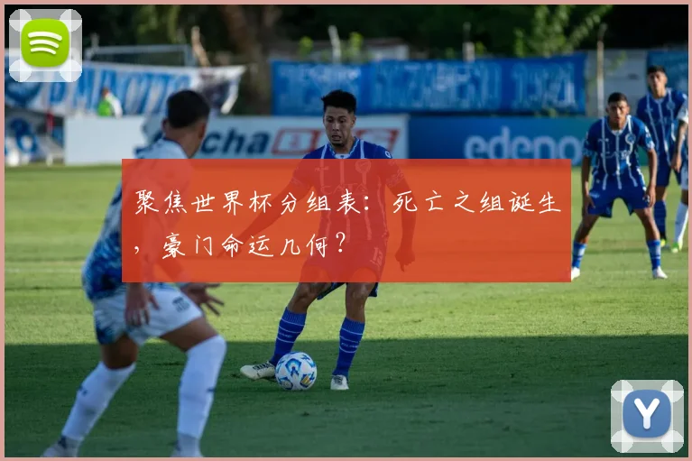 聚焦世界杯分组表：死亡之组诞生，豪门命运几何？