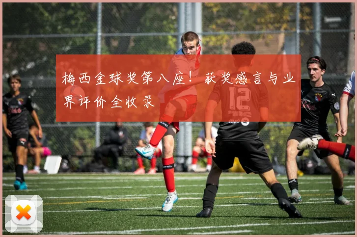 梅西金球奖第八座！获奖感言与业界评价全收录